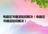 电脑证书错误如何解决（电脑证书错误如何解决）