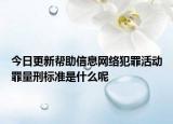 今日更新帮助信息网络犯罪活动罪量刑标准是什么呢