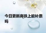 今日更新高铁上能补票吗