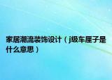 家居潮流装饰设计（j级车厘子是什么意思）