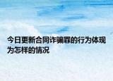 今日更新合同诈骗罪的行为体现为怎样的情况
