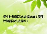 学生计算器怎么去掉stat（学生计算器怎么去掉d）