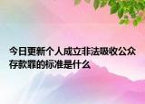 今日更新个人成立非法吸收公众存款罪的标准是什么