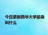 今日更新西华大学前身叫什么