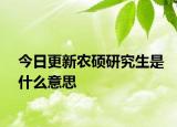 今日更新农硕研究生是什么意思