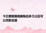 今日更新限高解除后多久以后可以贷款买房