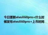 今日更新vivoX60pro+什么时候发布vivoX60pro+上市时间