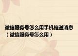 微信服务号怎么用手机推送消息（微信服务号怎么用）