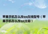 苹果手机怎么改qq在线型号（苹果手机怎么改qq主题）