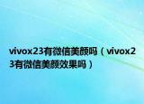 vivox23有微信美颜吗（vivox23有微信美颜效果吗）