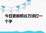 今日更新稻谷万顷打一个字