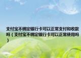 支付宝不绑定银行卡可以正常支付和收款吗（支付宝不绑定银行卡可以正常使用吗）
