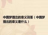 中国梦提出的意义简答（中国梦提出的意义是什么）