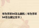 华为手环b6怎么刷机（华为手环b6怎么刷公交卡）