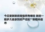 今日更新新房屋信息有哪些 新房一般多久能拿到房产证的**新相关信息