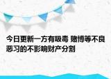 今日更新一方有吸毒 赌博等不良恶习的不影响财产分割