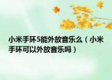 小米手环5能外放音乐么（小米手环可以外放音乐吗）