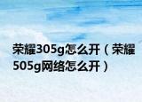 荣耀305g怎么开（荣耀505g网络怎么开）
