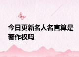 今日更新名人名言算是著作权吗