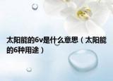 太阳能的6v是什么意思（太阳能的6种用途）