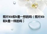 照片kb和k是一样的吗（照片kb和k是一样的吗）