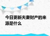 今日更新夫妻财产的来源是什么