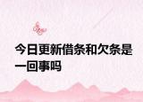 今日更新借条和欠条是一回事吗