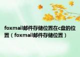 foxmail邮件存储位置在c盘的位置（foxmail邮件存储位置）