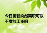 今日更新突然离职可以不发放工资吗