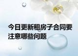 今日更新租房子合同要注意哪些问题