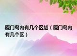 厦门岛内有几个区域（厦门岛内有几个区）