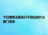 今日更新法院执行不到位找什么部门有效
