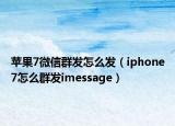 苹果7微信群发怎么发（iphone7怎么群发imessage）