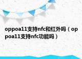 oppoa11支持nfc和红外吗（oppoa11支持nfc功能吗）