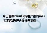 今日更新miui12耗电严重吗miui12耗电快解决办法有哪些
