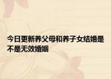 今日更新养父母和养子女结婚是不是无效婚姻