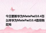 今日更新华为MatePad10.4怎么样华为MatePad10.4值得购买吗