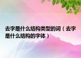 去字是什么结构类型的词（去字是什么结构的字体）
