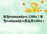华为matepadpro 120hz（华为matepadpro怎么开120hz）