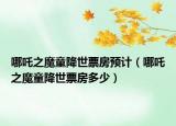 哪吒之魔童降世票房预计（哪吒之魔童降世票房多少）