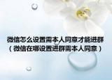微信怎么设置需本人同意才能进群（微信在哪设置进群需本人同意）