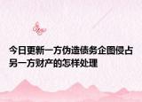 今日更新一方伪造债务企图侵占另一方财产的怎样处理