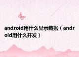 android用什么显示数据（android用什么开发）