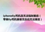 iphone8p死机且无法强制重启（苹果8p死机屏幕无反应无法重启）