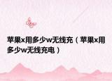 苹果x用多少w无线充（苹果x用多少w无线充电）