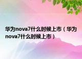华为nova7什么时候上市（华为nova7什么时候上市）