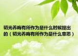 韬光养晦有所作为是什么时候提出的（韬光养晦有所作为是什么意思）