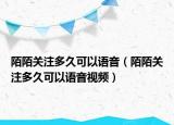 陌陌关注多久可以语音（陌陌关注多久可以语音视频）