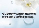 今日更新为什么感冒时尿非常频繁 感冒多喝水可以把病毒排出来吗