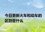 今日更新火车和动车的区别是什么